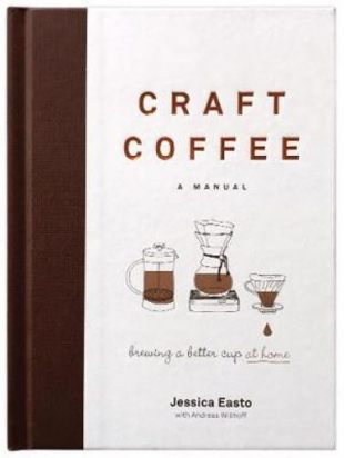 CRAFT COFFEE, A MANUAL, BREWING A BETTER CUP AT HOME Jessica Easto