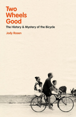 TWO WHEELS GOOD: THE HISTORY AND MYSTERY OF THE BICYCLE Jody Rosen