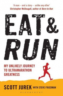 EAT AND RUN: MY UNLIKELY JOURNEY TO ULTRAMARATHON GREATNESS Scott Jurek, Steve Friedman