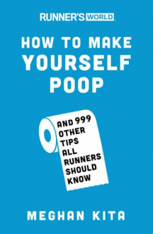 HOW TO MAKE YOURSELF POOP AND 999 OTHER TIPS ALL RUNNERS SHOULD KNOW Meghan Kita