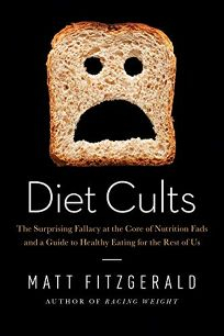 DIET CULTS: THE SURPRISING FALLACY AT THE CORE OF NUTRIRION FADS AND A GUIDE TO HEALTHY EATING FOR THE REST OF US Matt Fitzgerald