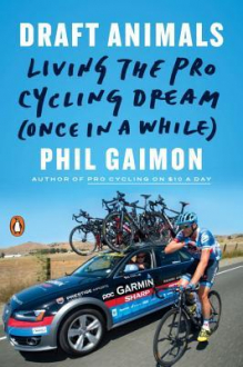 DRAFT ANIMALS: LIVING THE PRO CYCLING DREAM (ONCE IN A WHILE) Phil Gaimon