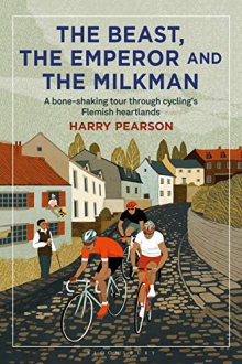 THE BEAST, THE EMPEROR AND THE MILKMAN: A BONE-SHAKING TOUR THROUGH CYCLING’S FLEMISH HEARTLANDS Harry Pearson