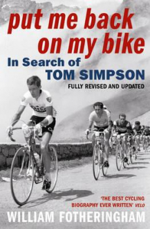 PUT ME BACK ON MY BIKE IN SEARCH OF TOM SIMPSON William Fotheringham