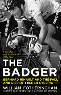 THE BADGER BERNARD HINAULT AND THE FALL AND RISE OF FRENCH CYCLING William Fotheringham