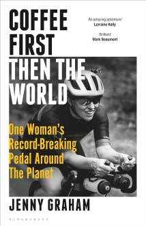 COFFEE FIRST, THEN THE WORLD: ONE WOMAN'S RECORD-BREAKING PEDAL AROUND THE PLANET Jenny Graham