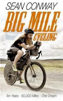 BIG MILE CYCLING: TEN YEARS. 60000 MILES. ONE DREAM Sean Conway