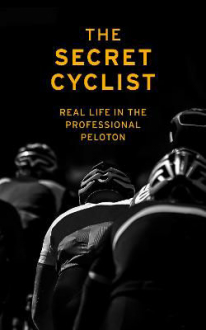 THE SECRET CYCLIST: REAL LIFE IN THE PROFESSIONAL PELOTON